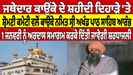 ਜਥੇਦਾਰ ਕਾਉਂਕੇ ਦੇ ਸ਼ਹੀਦੀ ਦਿਹਾੜੇ 'ਤੇ ਸ਼੍ਰੋਮਣੀ ਕਮੇਟੀ ਵਲੋਂ ਕਾਉਂਕੇ ਨਮਿਤ ਸ੍ਰੀ ਅਖੰਡ ਪਾਠ ਸਾਹਿਬ ਆਰੰਭ |