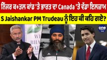 ਨਿੱਜਰ ਕਤ+ਲ ਕਾਂਡ 'ਤੇ ਭਾਰਤ ਦਾ Canada 'ਤੇ ਵੱਡਾ ਇਲਜ਼ਾਮ, S Jaishankar PM Trudeau ਨੂੰ ਇਹ ਕੀ ਕਹਿ ਗਏ? |