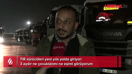 TIR sürücüleri yeni yıla yolda giriyor: 3 aydır ne çocuklarımı ne eşimi görüyorum