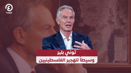 توني بلير وسيطاً لتهجير الفلسطينيين