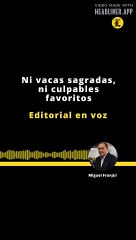 Editorial | Ni vacas sagradas, ni culpables favoritos