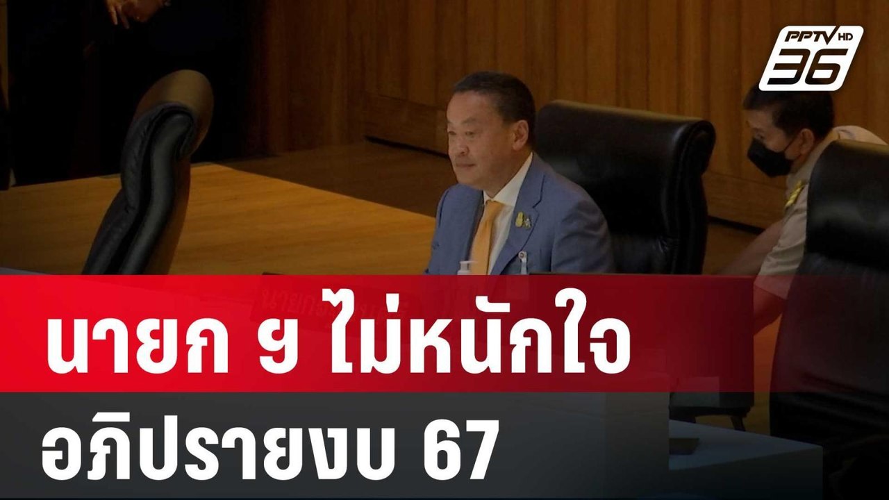 นายก ฯ ไม่หนักใจ อภิปรายงบ 67 อาจกลายเป็นเวทีซั...
