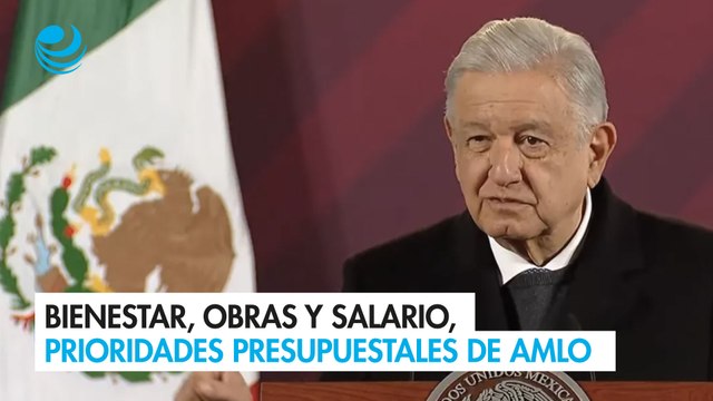 Bienestar, obras y salario, prioridades presupuestales de AMLO