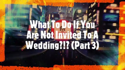 #61. Popular Video Revisited! What To Do If You Are Not Invited To A Wedding Part 3! Long Version!