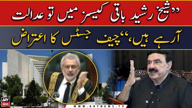 Sheikh Rasheed baaqi cases mai tou arahay hain, CJP Qazi Faez Isa ka aiteraz