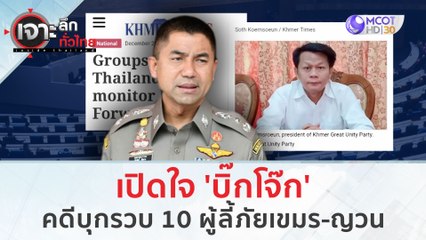 เปิดใจ 'บิ๊กโจ๊ก' คดีบุกรวบ 10 ผู้ลี้ภัยเขมร-ญวน (3 ม.ค. 67) | เจาะลึกทั่วไทย