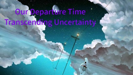 Our Departure Time - Transcending Uncertainty