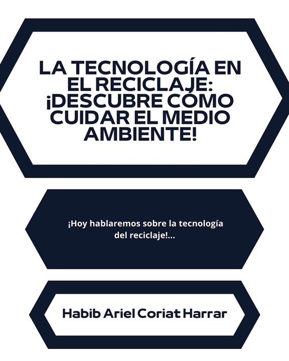 |HABIB ARIEL CORIAT HARRAR | LA TECNOLOGÍA EN EL RECICLAJE (PARTE 1) (@HABIBARIELC)