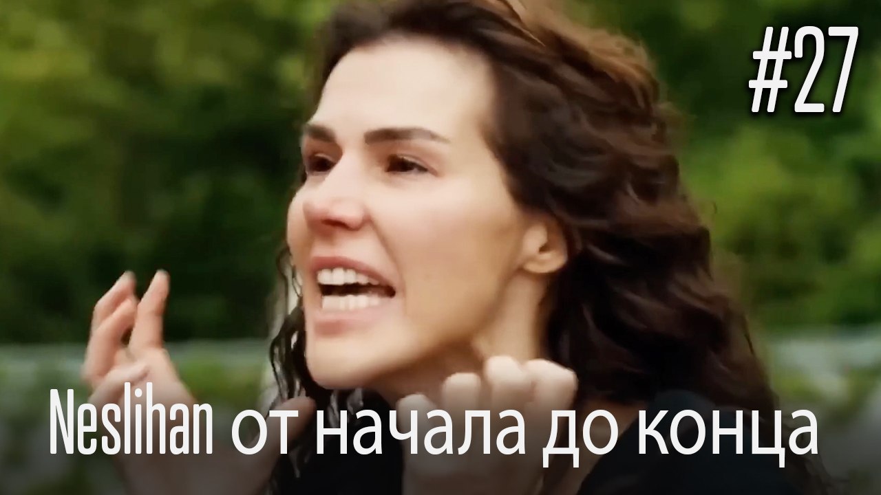 Neslihan от начала до конца #27