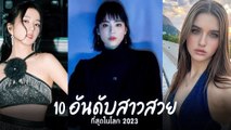 ส่อง 10 สาวหน้าสวย ที่สุดในโลก 2023 ใครจะครองแชมป์อันดับ 1