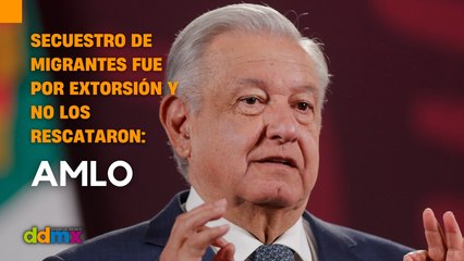 Según AMLO, secuestro de migrantes fue por extorsión y no los rescataron
