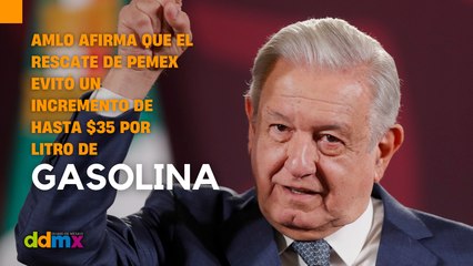 AMLO afirma que el rescate de Pemex evitó un incremento de hasta $35 por Litro de gasolina