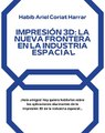 |HABIB ARIEL CORIAT HARRAR | IMPRESIÓN 3D: LA NUEVA FRONTERA EN LA INDUSTRIA ESPACIAL (PARTE 1) (@HABIBARIELC)