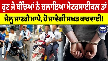 ਹੁਣ ਜੇ ਬੱਚਿਆਂ ਨੇ ਚਲਾਇਆ ਮੋਟਰਸਾਈਕਲ ਤਾਂ ਜੇਲ੍ਹ ਜਾਣਗੇ ਮਾਪੇ, ਹੋ ਜਾਵੇਗੀ ਸਖ਼ਤ ਕਾਰਵਾਈ! |OneIndia Punjabi