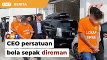 CEO persatuan bola sepak antara 4 direman dalam kes rasuah lebih RM6 juta