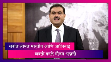 सर्वात श्रीमंत भारतीय आणि आशियाई व्यक्ती बनले Gautam Adani