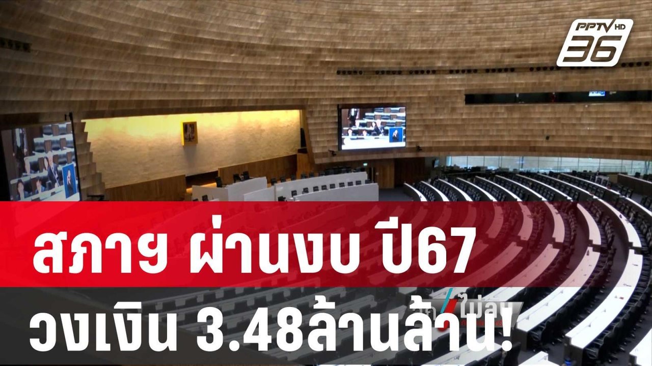 ฉลุย! สภาฯ ผ่านงบ ปี67 วงเงิน 3.48ล้านล้าน!  |...