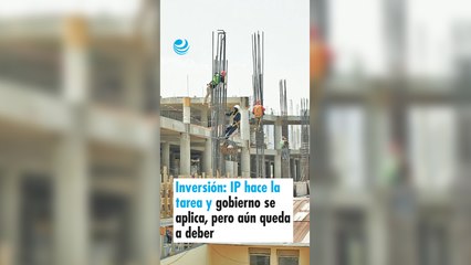 Inversión: IP hace la tarea y gobierno se aplica, pero aún queda a deber