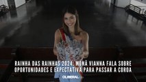 Rainha das Rainhas 2024: Monã Vianna fala sobre oportunidades e expectativa para passar a coroa