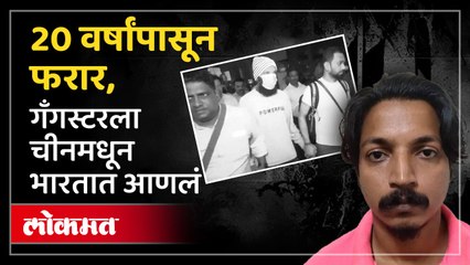 20 वर्षांपासून फरार, गँगस्टरला चीनमधून भारतात आणलं