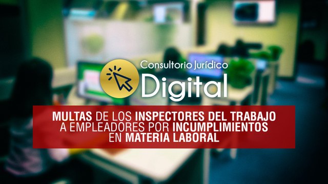 Consultorio Jurídico Digital, Multas de inspectores del trabajo a empleadores por incumplimientos en materia laboral