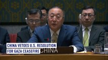 China vetoes U.S. resolution for Gaza ceasefire: ‘It’s unbalanced and ambiguous’