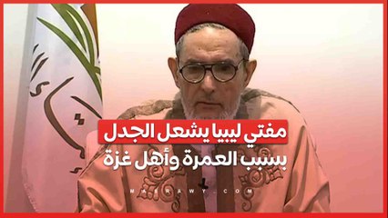 هاجم من يذهب للعمرة في السعودية برمضان وأهل غزة يموتون.. مفتي ليبيا يثير الجدل