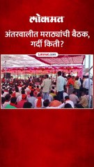 अंतरवालीत मराठ्यांची बैठक गर्दी किती