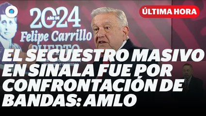 El secuestro de 66 personas en Sinaloa, fue por confrontación de bandas: AMLO | Reporte Indigo