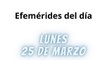 Efemérides | Lunes 25 de Marzo 2024