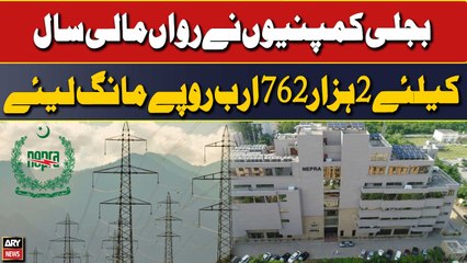 Bijli Companies ne rawan maali saal ke liye 2 hazar 762 arab rupay mang liye