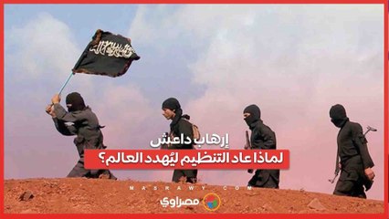 إرهاب داعش .. لماذا عاد التنظيم ليُهدد العالم؟