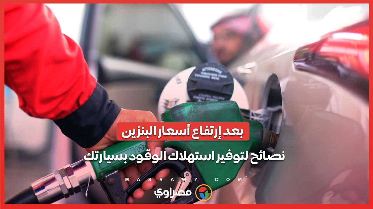 بعد إرتفاع أسعار البنزين .. نصائح لتوفير استهلاك الوقود بسيارتك