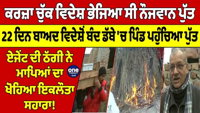 ਕਰਜ਼ਾ ਚੁੱਕ ਵਿਦੇਸ਼ ਭੇਜਿਆ ਸੀ ਨੌਜਵਾਨ ਪੁੱਤ, 22 ਦਿਨ ਬਾਅਦ ਵਿਦੇਸ਼ੋਂ ਬੰਦ ਡੱਬੇ 'ਚ ਪਿੰਡ ਪਹੁੰਚਿਆ ਪੁੱਤ |