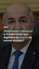 Abdelmadjid Tebboune a-t-il demandé aux Algériens de France de rentrer au pays ?