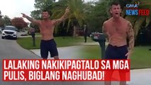 Lalaking nakikipagtalo sa mga pulis, biglang naghubad! | GMA Integrated Newsfeed