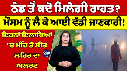 ਠੰਡ ਤੋਂ ਕਦੋ ਮਿਲੇਗੀ ਰਾਹਤ? ਮੌਸਮ ਨੂੰ ਲੈ ਕੇ ਆਈ ਵੱਡੀ ਜਾਣਕਾਰੀ! ਇਹਨਾਂ ਇਲਾਕਿਆਂ 'ਚ ਮੀਂਹ ਤੇ ਸੀਤ ਲਹਿਰ ਦਾ ਅਲਰਟ |