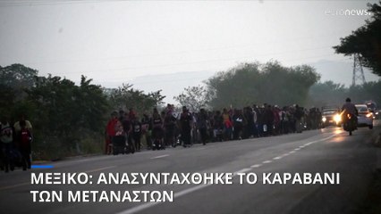 Μεξικό: Ανασυγκροτήθηκε και συνεχίζει προς τις ΗΠΑ το καραβάνι των μεταναστών
