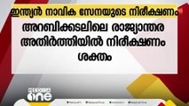 അറബിക്കടലിലെ രാജ്യാന്തര അതിർത്തിയിൽ നിരീക്ഷണം ശക്തമാക്കി ഇന്ത്യൻ നാവിക സേന