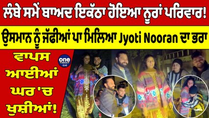 ਲੰਬੇ ਸਮੇਂ ਬਾਅਦ ਇਕੱਠਾ ਹੋਇਆ ਨੂਰਾਂ ਪਰਿਵਾਰ! ਉਸਮਾਨ ਨੂੰ ਜੱਫੀਆਂ ਪਾ ਮਿਲਿਆ Jyoti ਦਾ ਭਰਾ |OneIndia Punjabi