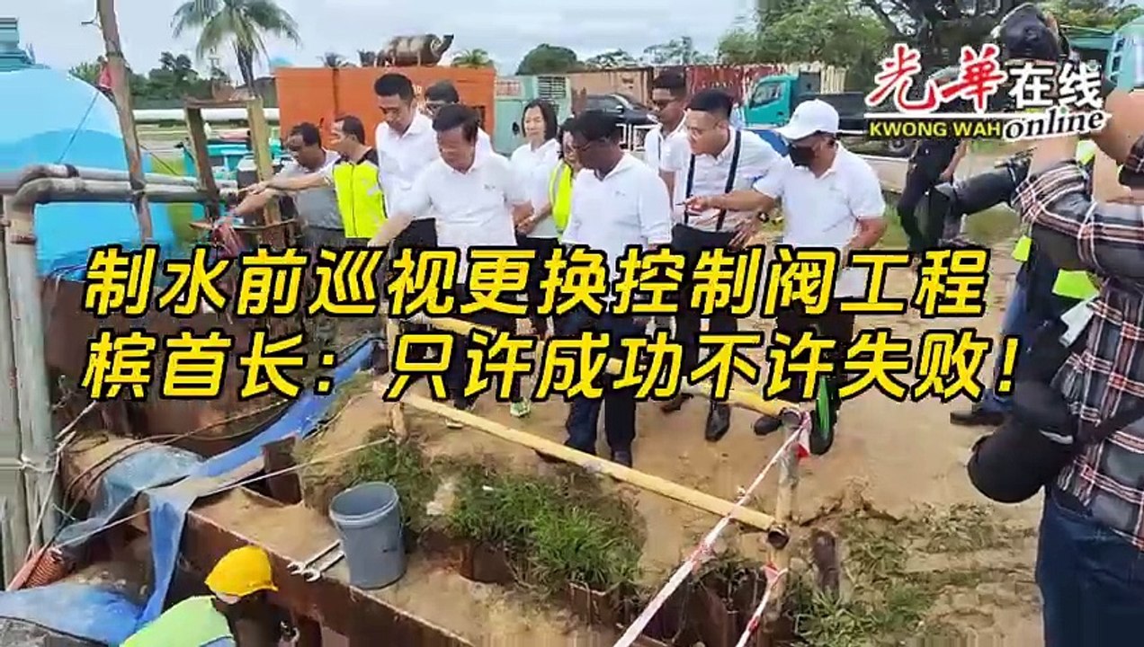 制水前巡视更换控制阀工程  槟首长：只许成功不许失败！