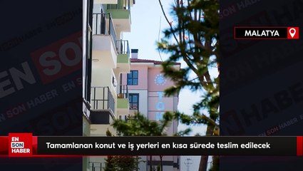 Malatya'da tamamlanan konut ve iş yerleri en kısa sürede teslim edilecek