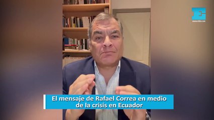 El mensaje de Rafael Correa en medio de la crisis en Ecuador