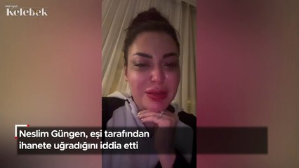 Neslim Güngen, eşi tarafından ihanete uğradığını iddia etti