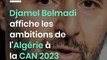 Djamel Belmadi affiche les ambitions de l'Algérie à la CAN 2023