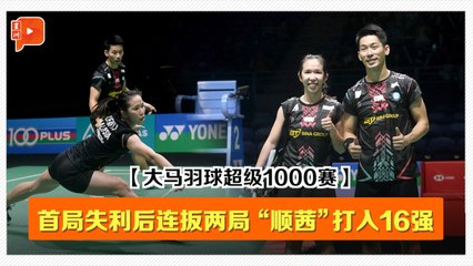 【大马羽球超级1000赛·32强】首局失利后连扳两局 “顺茜组合”成功晋入16强