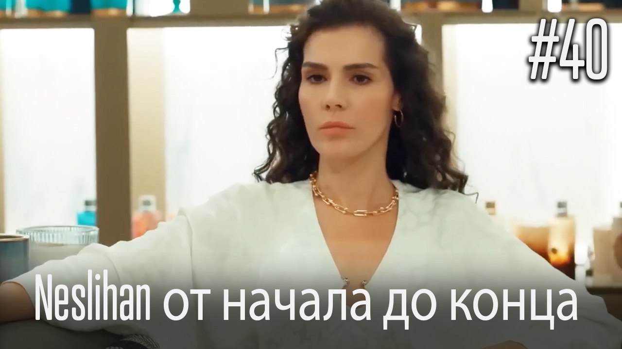 Neslihan от начала до конца #40