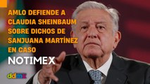 López Obrador defiende a Claudia Sheinbaum sobre dichos de Sanjuana Martínez en Caso Notimex