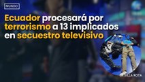 Ecuador procesará por terrorismo a 13 implicados en secuestro televisivo