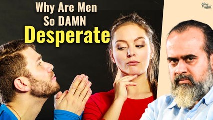 Why Are Men So DAMN Desperate? || Acharya Prashant